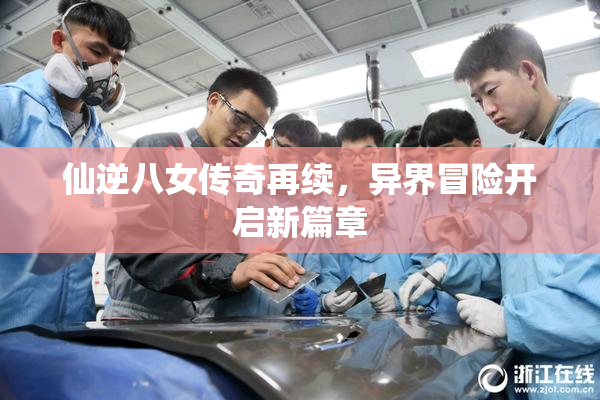 仙逆八女传奇再续，异界冒险开启新篇章