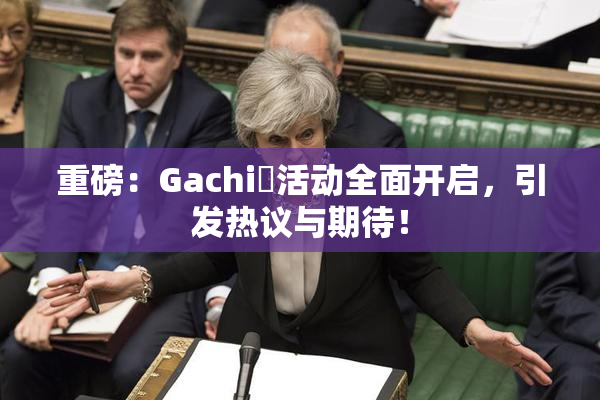 重磅：Gachi籣活动全面开启，引发热议与期待！