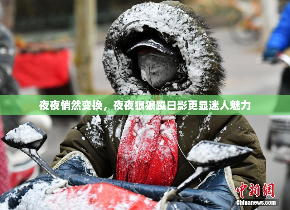 夜夜悄然变换，夜夜狠狠躁日影更显迷人魅力