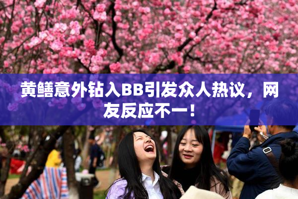 黄鳝意外钻入BB引发众人热议，网友反应不一！