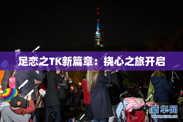 足恋之TK新篇章：挠心之旅开启