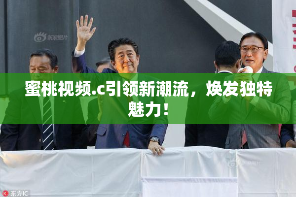 蜜桃视频.c引领新潮流，焕发独特魅力！