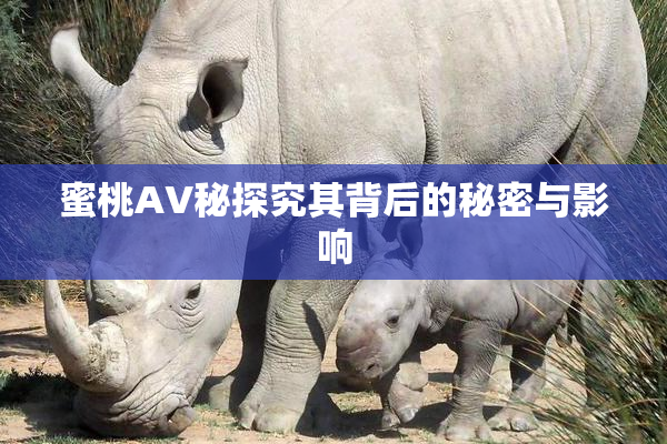 蜜桃AV秘探究其背后的秘密与影响