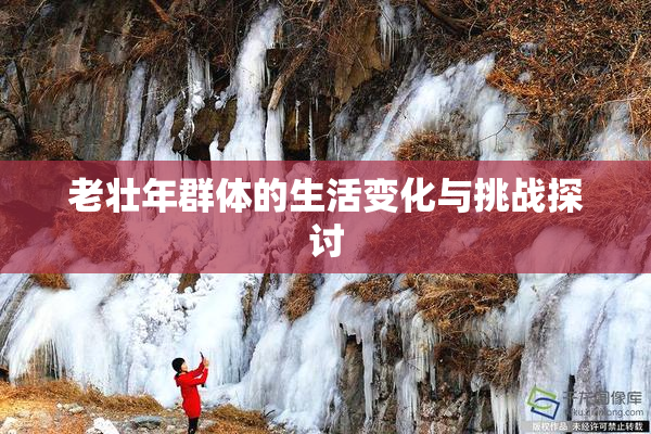 老壮年群体的生活变化与挑战探讨