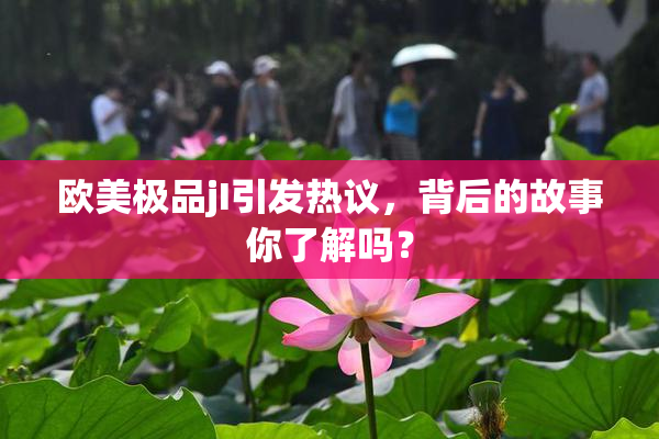 欧美极品jI引发热议，背后的故事你了解吗？