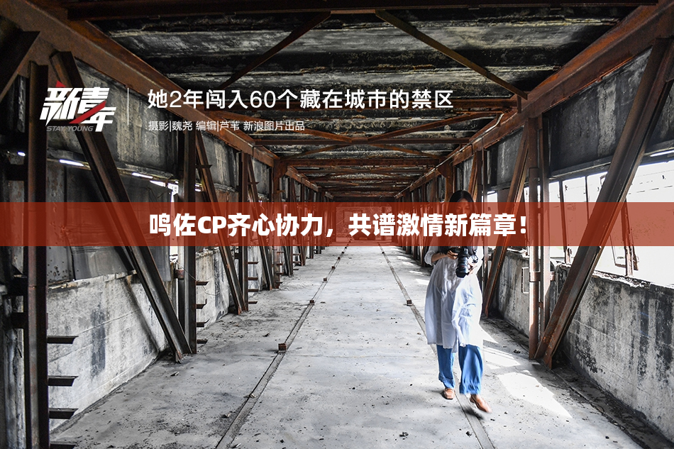 鸣佐CP齐心协力，共谱激情新篇章！