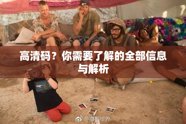 高清码？你需要了解的全部信息与解析