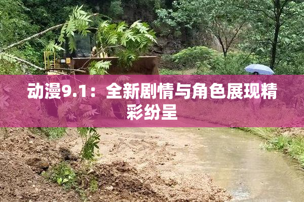 动漫9.1：全新剧情与角色展现精彩纷呈