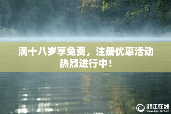 满十八岁享免费，注册优惠活动热烈进行中！