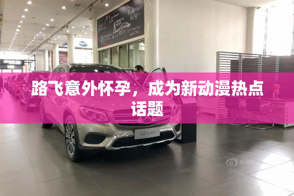路飞意外怀孕，成为新动漫热点话题