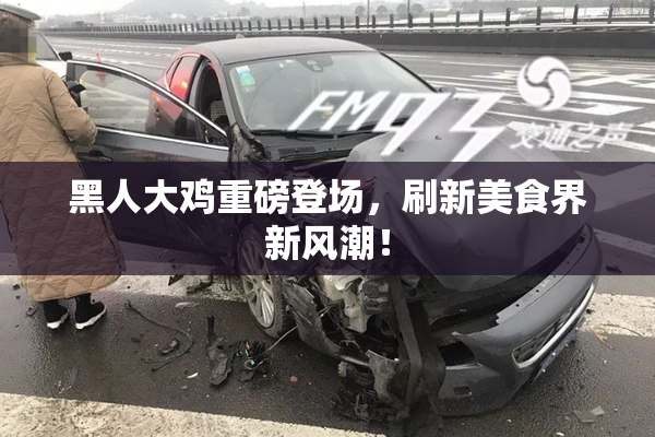 黑人大鸡重磅登场，刷新美食界新风潮！