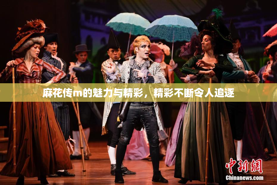 麻花传m的魅力与精彩，精彩不断令人追逐