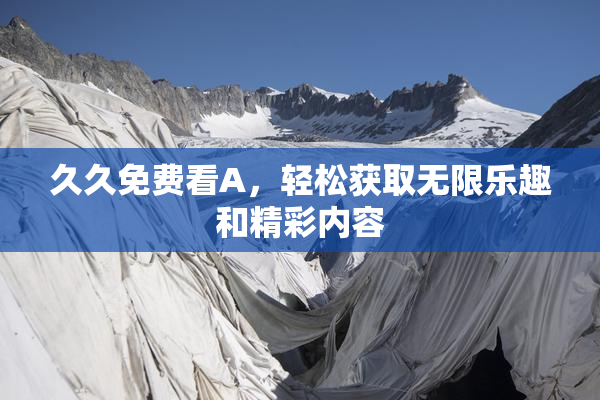 久久免费看A，轻松获取无限乐趣和精彩内容