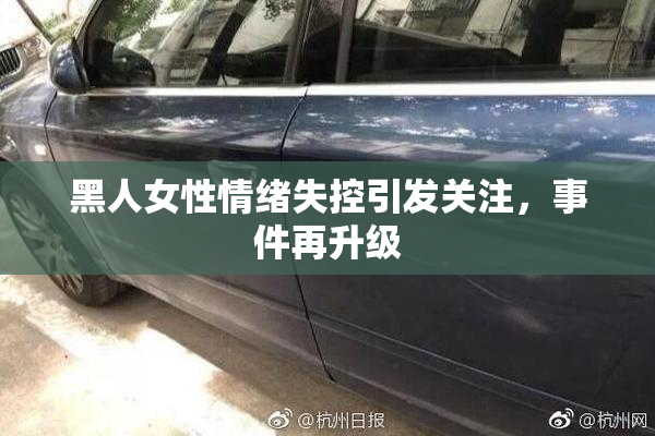 黑人女性情绪失控引发关注，事件再升级