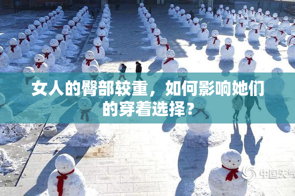 女人的臀部较重，如何影响她们的穿着选择？