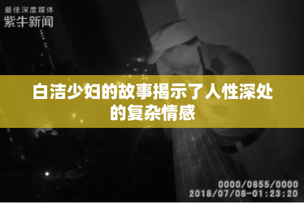 白洁少妇的故事揭示了人性深处的复杂情感
