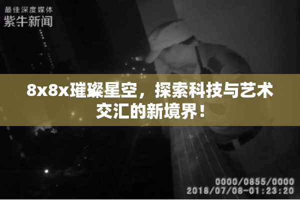 8x8x璀璨星空，探索科技与艺术交汇的新境界！