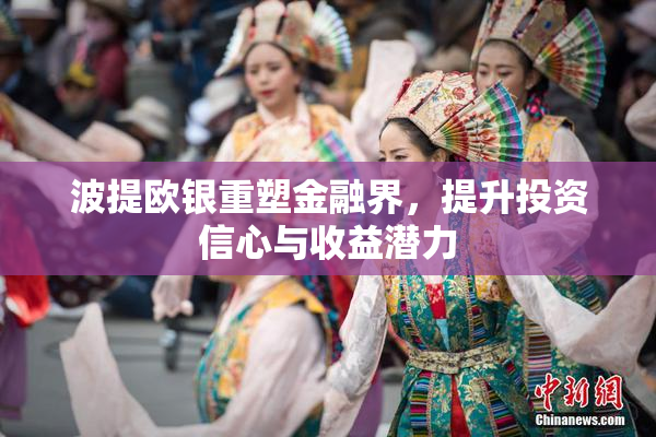 波提欧银重塑金融界，提升投资信心与收益潜力