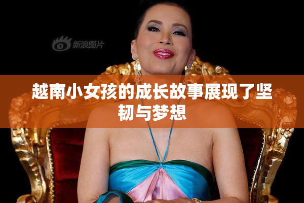 越南小女孩的成长故事展现了坚韧与梦想