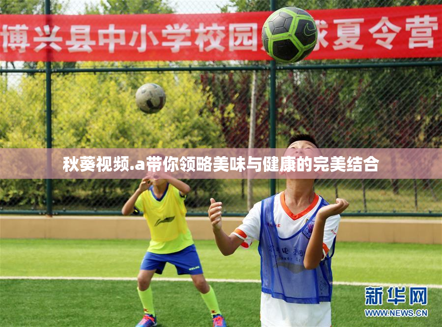 秋葵视频.a带你领略美味与健康的完美结合