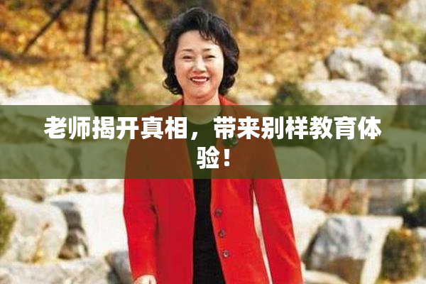 老师揭开真相，带来别样教育体验！