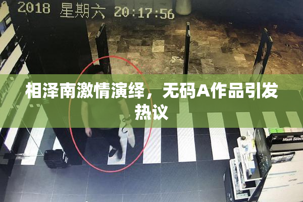 相泽南激情演绎，无码A作品引发热议