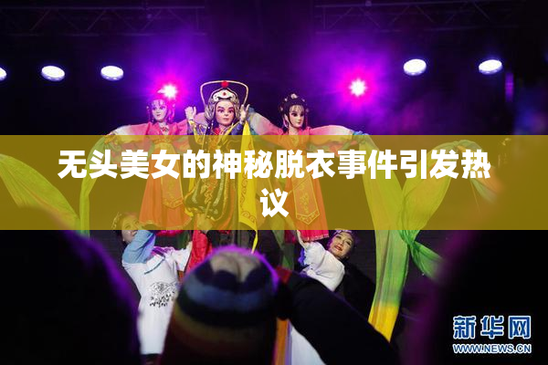 无头美女的神秘脱衣事件引发热议