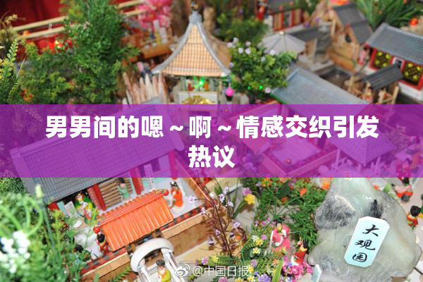 男男间的嗯～啊～情感交织引发热议