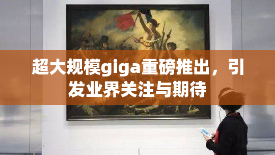 超大规模giga重磅推出，引发业界关注与期待