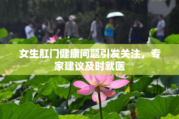 女生肛门健康问题引发关注，专家建议及时就医