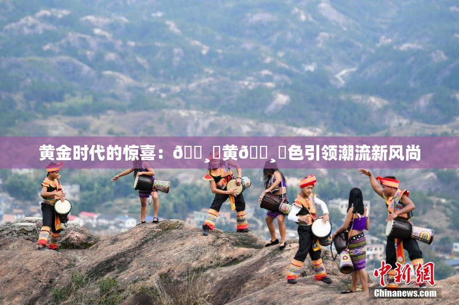 黄金时代的惊喜：🌸‌黄🌸‌色引领潮流新风尚