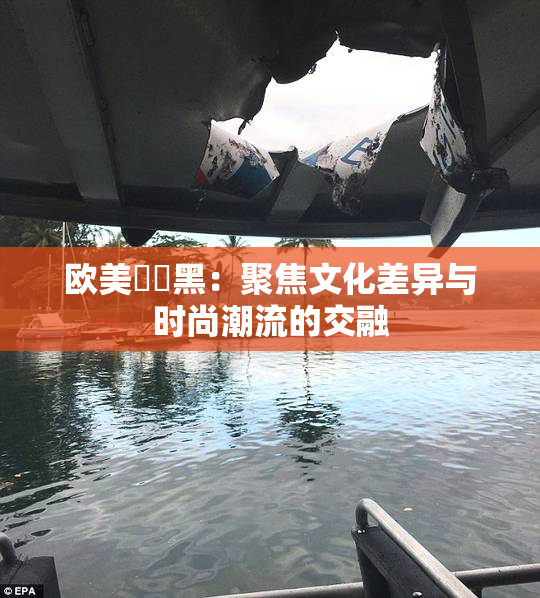 欧美❌‌黑：聚焦文化差异与时尚潮流的交融