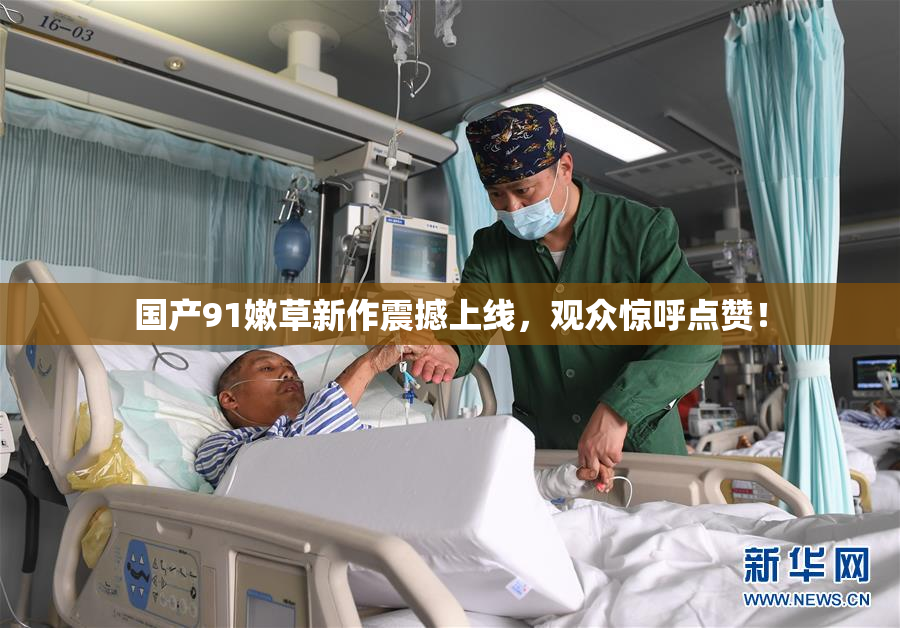 国产91嫩草新作震撼上线，观众惊呼点赞！