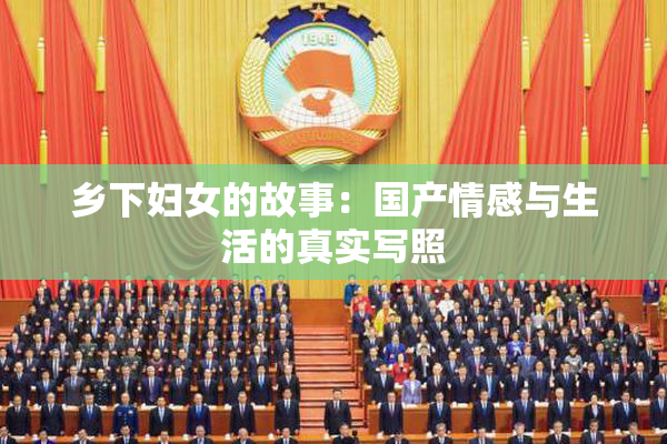 乡下妇女的故事：国产情感与生活的真实写照
