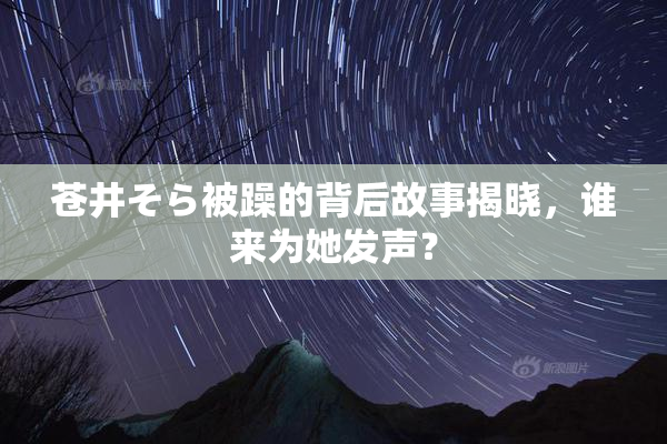 苍井そら被躁的背后故事揭晓，谁来为她发声？