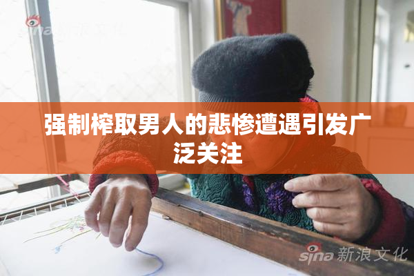 强制榨取男人的悲惨遭遇引发广泛关注