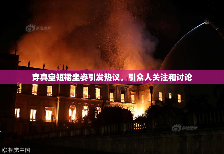 穿真空短裙坐姿引发热议，引众人关注和讨论