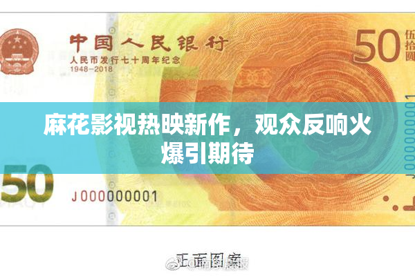 麻花影视热映新作，观众反响火爆引期待