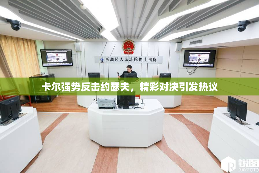 卡尔强势反击约瑟夫，精彩对决引发热议