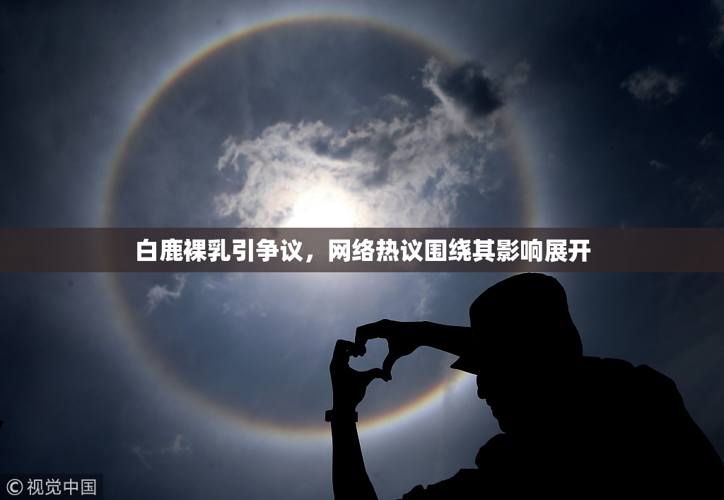 白鹿裸乳引争议，网络热议围绕其影响展开