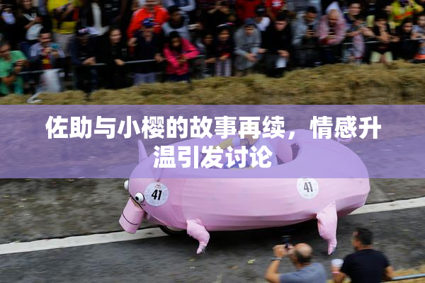 佐助与小樱的故事再续，情感升温引发讨论