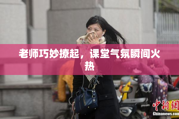 老师巧妙撩起，课堂气氛瞬间火热