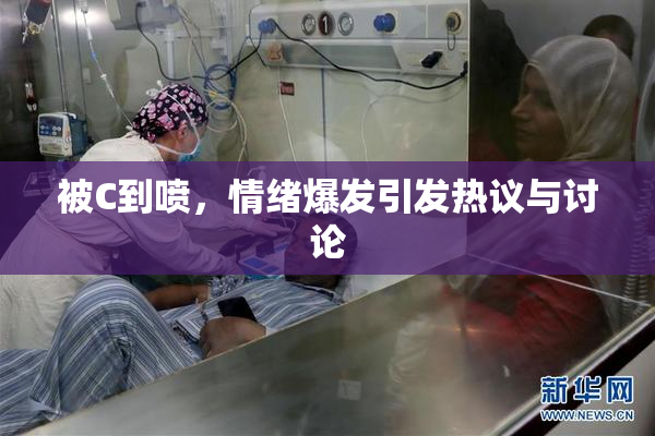 被C到喷，情绪爆发引发热议与讨论