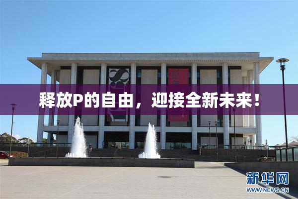 释放P的自由，迎接全新未来！