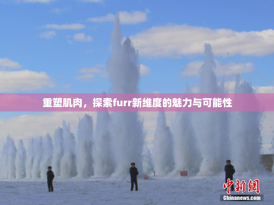 重塑肌肉，探索furr新维度的魅力与可能性