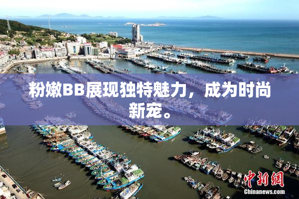 粉嫩BB展现独特魅力，成为时尚新宠。