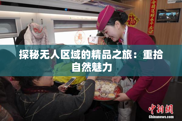 探秘无人区域的精品之旅：重拾自然魅力