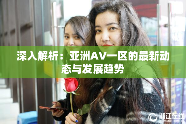 深入解析：亚洲AV一区的最新动态与发展趋势