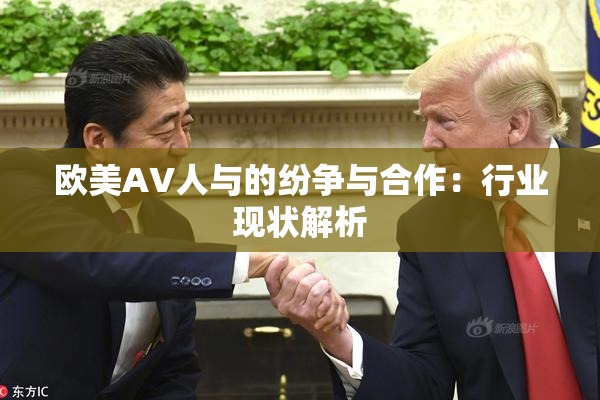 欧美AV人与的纷争与合作：行业现状解析