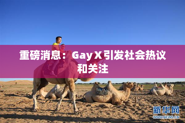 重磅消息：GayⅩ引发社会热议和关注